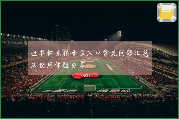 世界杯竞猜登录入口常见问题汇总及使用体验分享