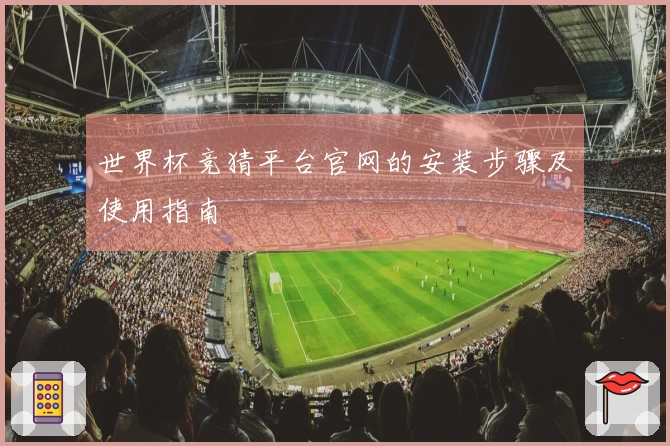 世界杯竞猜平台官网的安装步骤及使用指南