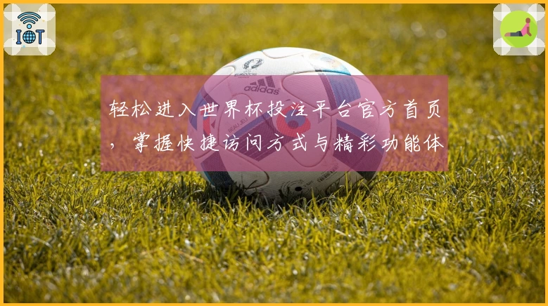 轻松进入世界杯投注平台官方首页，掌握快捷访问方式与精彩功能体验