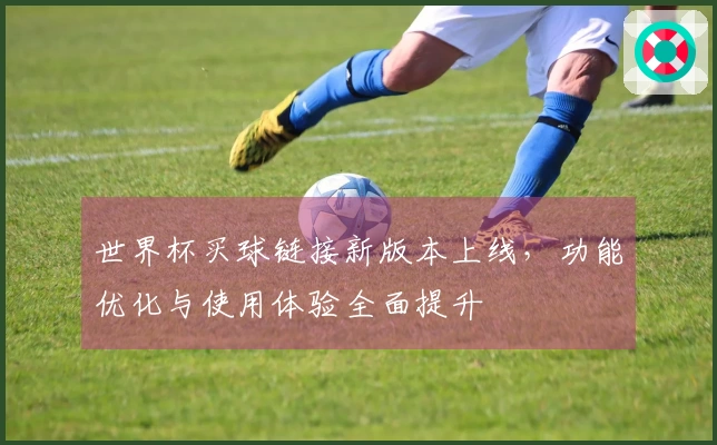 世界杯买球链接新版本上线，功能优化与使用体验全面提升