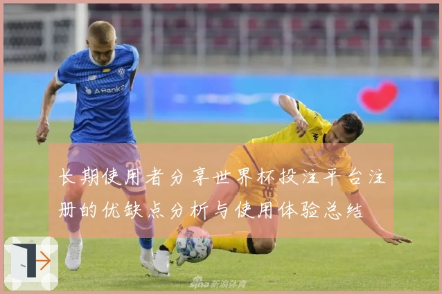 长期使用者分享世界杯投注平台注册的优缺点分析与使用体验总结